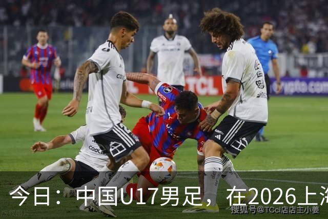 今日：中国U17男足，在2026上海明日之星冠军杯上