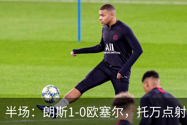 半场：朗斯1-0欧塞尔，托万点射破门，马科索染红