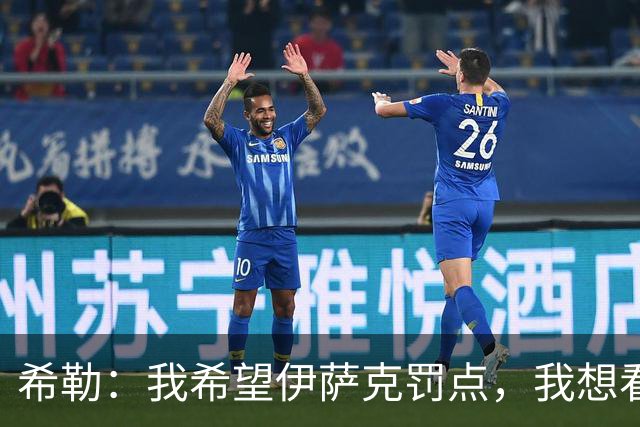 希勒：我希望伊萨克罚点，我想看看他能不能承受全场嘘的压力