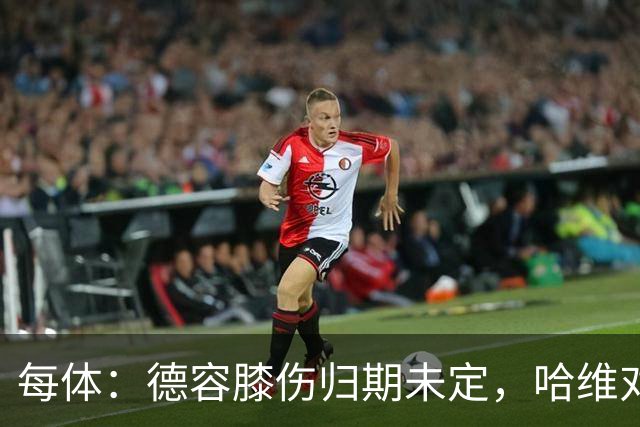 每体：德容膝伤归期未定，哈维对荷兰中场在巴萨的处境感到担忧