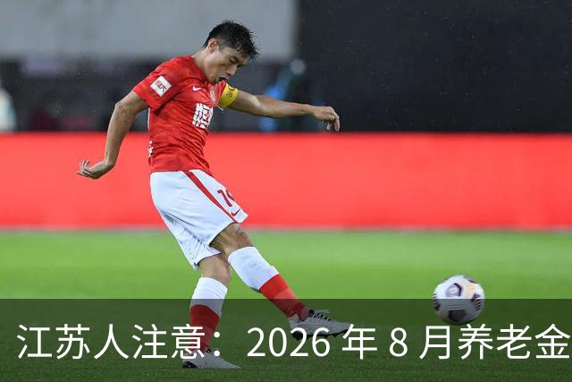 江苏人注意：2026 年 8 月养老金调整通知到底还涨不涨，真实情况